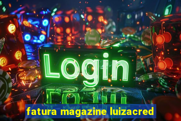 fatura magazine luizacred